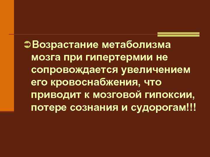 ÜВозрастание метаболизма мозга при гипертермии не сопровождается увеличением его кровоснабжения, что приводит к мозговой