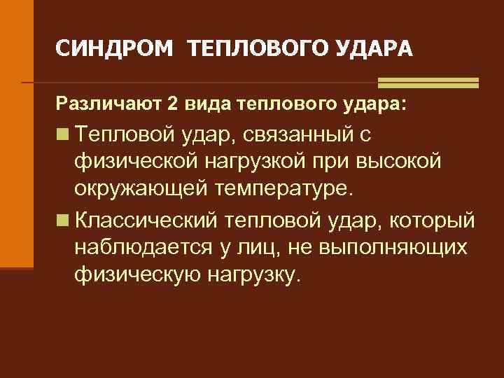 СИНДРОМ ТЕПЛОВОГО УДАРА Различают 2 вида теплового удара: n Тепловой удар, связанный с физической