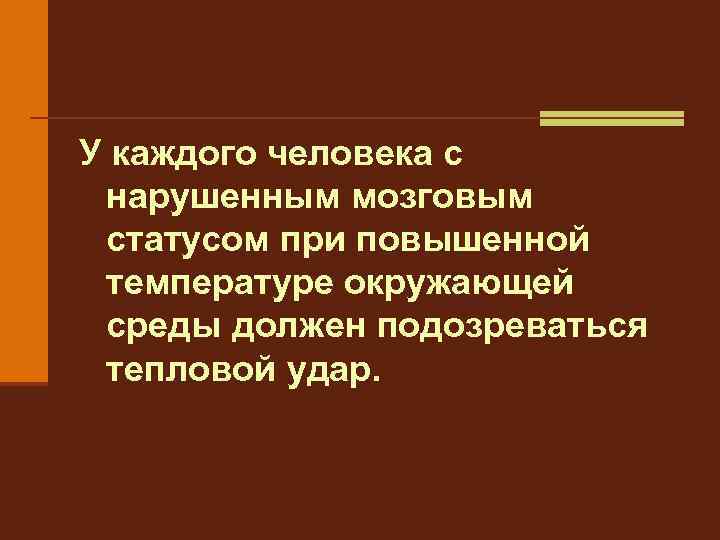 У каждого человека с нарушенным мозговым статусом при повышенной температуре окружающей среды должен подозреваться