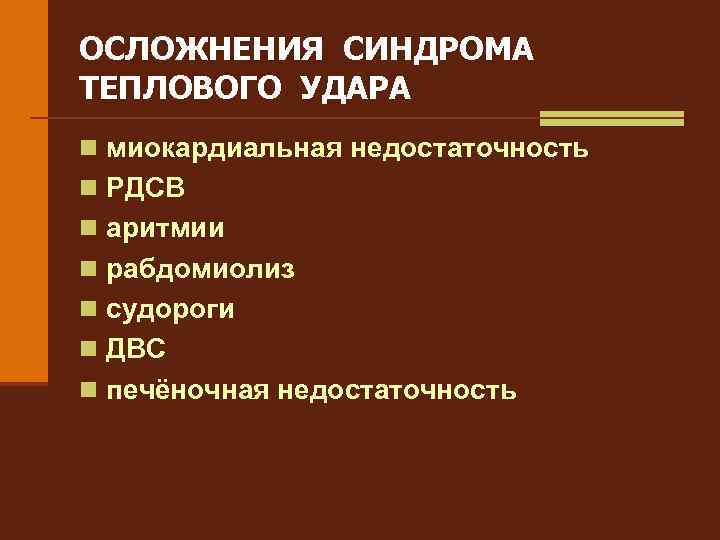 ОСЛОЖНЕНИЯ СИНДРОМА ТЕПЛОВОГО УДАРА n миокардиальная недостаточность n РДСВ n аритмии n рабдомиолиз n