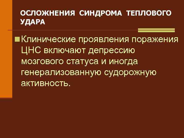 ОСЛОЖНЕНИЯ СИНДРОМА ТЕПЛОВОГО УДАРА n Клинические проявления поражения ЦНС включают депрессию мозгового статуса и
