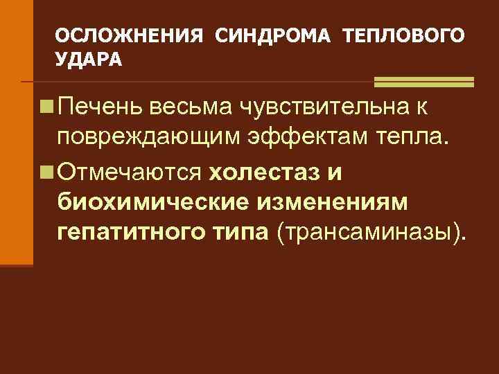 ОСЛОЖНЕНИЯ СИНДРОМА ТЕПЛОВОГО УДАРА n Печень весьма чувствительна к повреждающим эффектам тепла. n Отмечаются