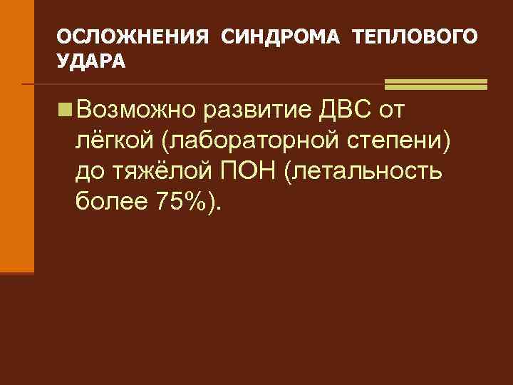 ОСЛОЖНЕНИЯ СИНДРОМА ТЕПЛОВОГО УДАРА n Возможно развитие ДВС от лёгкой (лабораторной степени) до тяжёлой