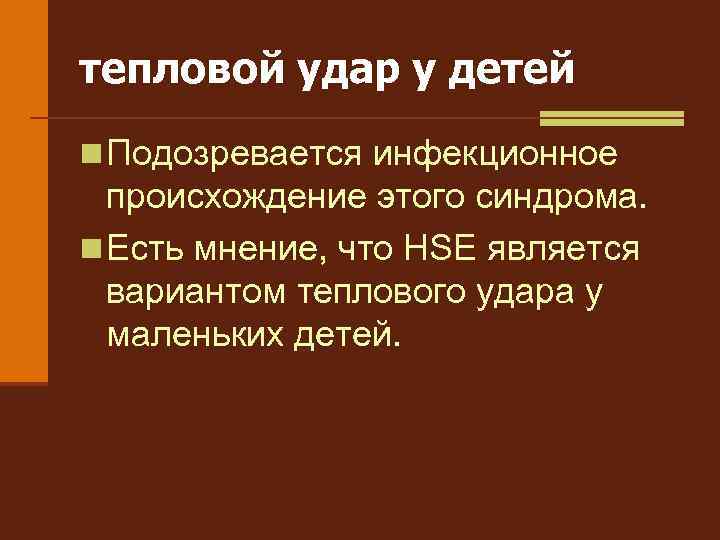 тепловой удар у детей n Подозревается инфекционное происхождение этого синдрома. n Есть мнение, что