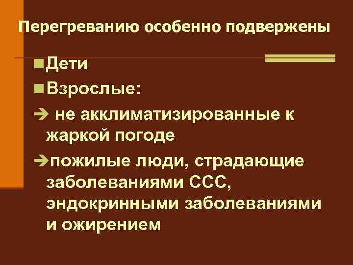 Перегреванию особенно подвержены n Дети n Взрослые: è не акклиматизированные к жаркой погоде èпожилые