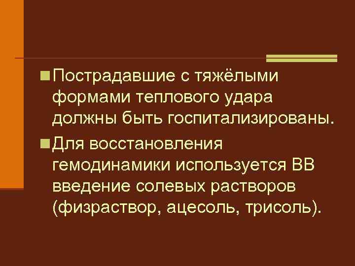 n Пострадавшие с тяжёлыми формами теплового удара должны быть госпитализированы. n Для восстановления гемодинамики
