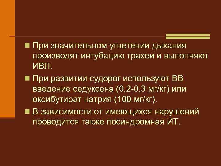 n При значительном угнетении дыхания производят интубацию трахеи и выполняют ИВЛ. n При развитии