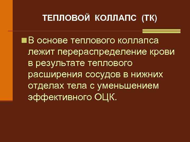 ТЕПЛОВОЙ КОЛЛАПС (ТК) n В основе теплового коллапса лежит перераспределение крови в результате теплового