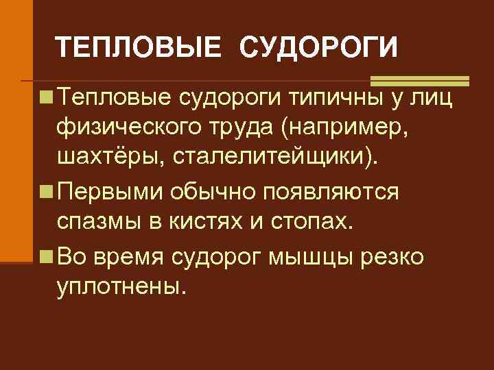 ТЕПЛОВЫЕ СУДОРОГИ n Тепловые судороги типичны у лиц физического труда (например, шахтёры, сталелитейщики). n