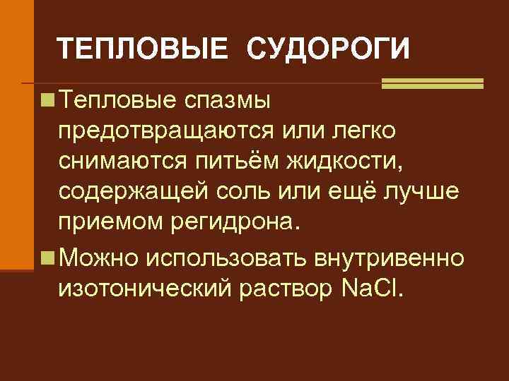 ТЕПЛОВЫЕ СУДОРОГИ n Тепловые спазмы предотвращаются или легко снимаются питьём жидкости, содержащей соль или