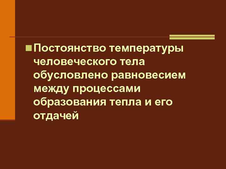 n Постоянство температуры человеческого тела обусловлено равновесием между процессами образования тепла и его отдачей