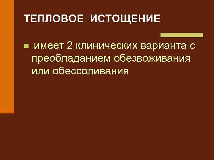 ТЕПЛОВОЕ ИСТОЩЕНИЕ n имеет 2 клинических варианта с преобладанием обезвоживания или обессоливания 