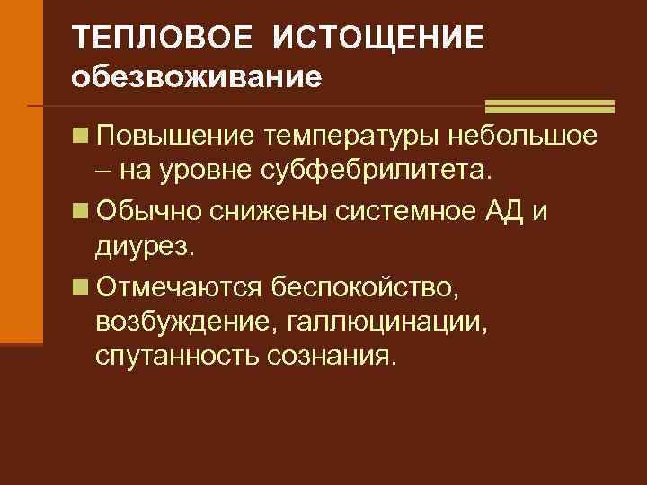 ТЕПЛОВОЕ ИСТОЩЕНИЕ обезвоживание n Повышение температуры небольшое – на уровне субфебрилитета. n Обычно снижены