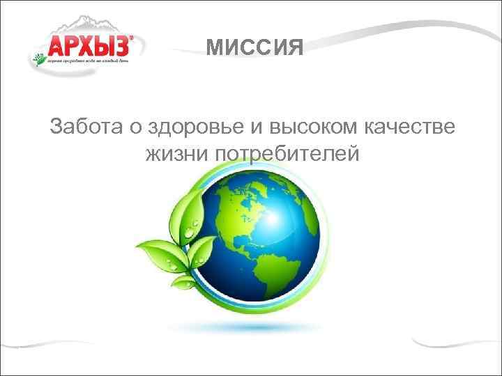 МИССИЯ Забота о здоровье и высоком качестве жизни потребителей 