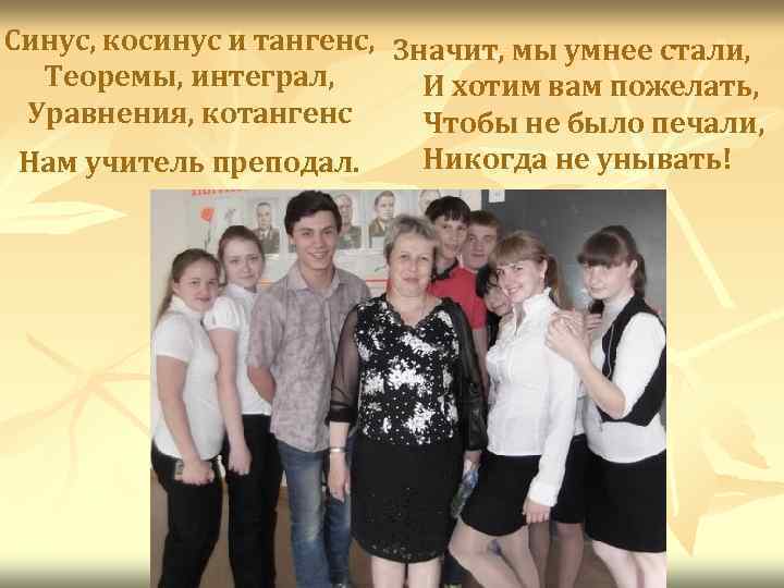 Синус, косинус и тангенс, Значит, мы умнее стали, Теоремы, интеграл, И хотим вам пожелать,