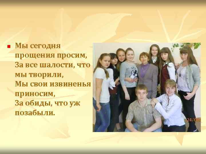 n Мы сегодня прощения просим, За все шалости, что мы творили, Мы свои извиненья