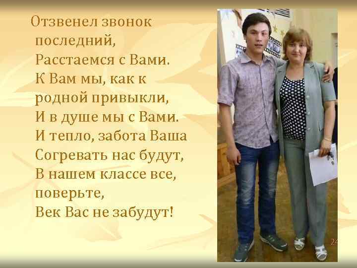 Отзвенел звонок последний, Расстаемся с Вами. К Вам мы, как к родной привыкли, И