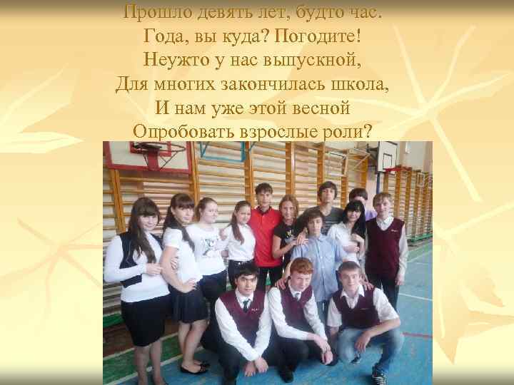 Прошло девять лет, будто час. Года, вы куда? Погодите! Неужто у нас выпускной, Для