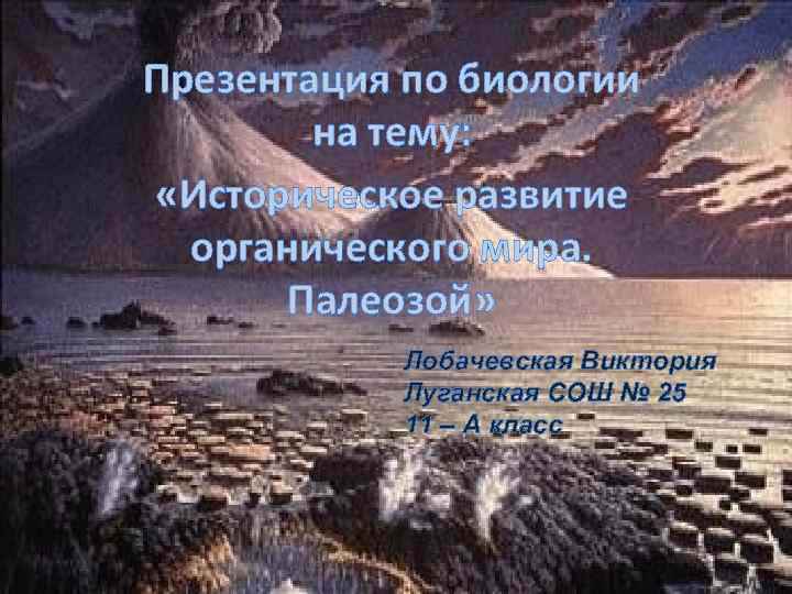 Презентация по биологии на тему: «Историческое развитие органического мира. Палеозой» Лобачевская Виктория Луганская СОШ