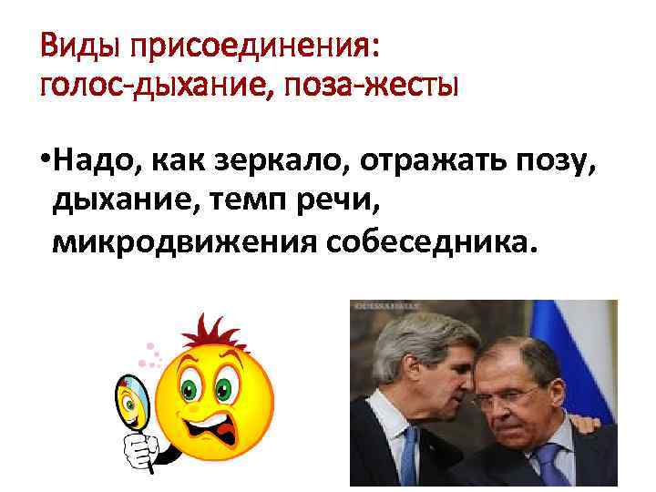 Виды присоединения: голос-дыхание, поза-жесты • Надо, как зеркало, отражать позу, дыхание, темп речи, микродвижения