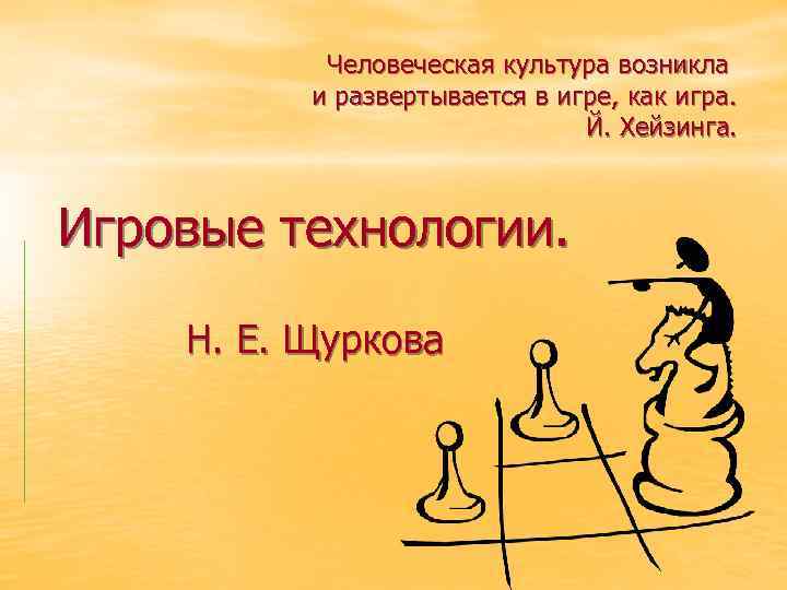 Человеческая культура возникла и развертывается в игре, как игра. Й. Хейзинга. Игровые технологии. Н.