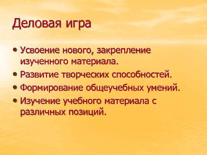 Деловая игра • Усвоение нового, закрепление изученного материала. • Развитие творческих способностей. • Формирование