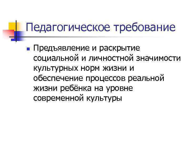 Педагогическое требование n Предъявление и раскрытие социальной и личностной значимости культурных норм жизни и