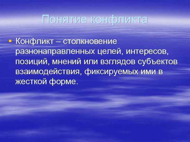 Понятие конфликта § Конфликт – столкновение разнонаправленных целей, интересов, позиций, мнений или взглядов субъектов