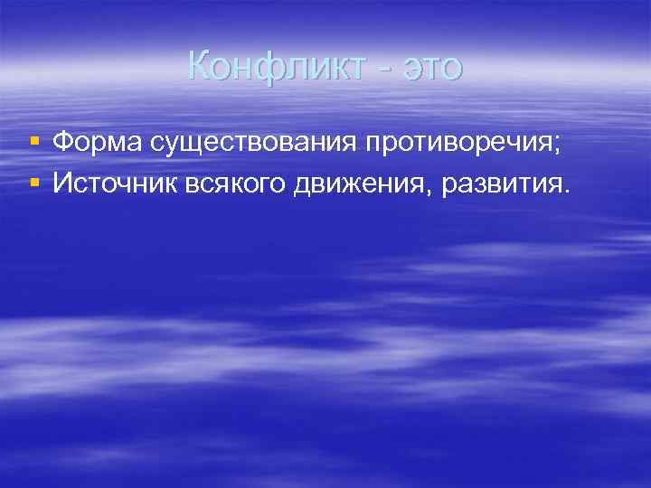 Конфликт - это § Форма существования противоречия; § Источник всякого движения, развития. 
