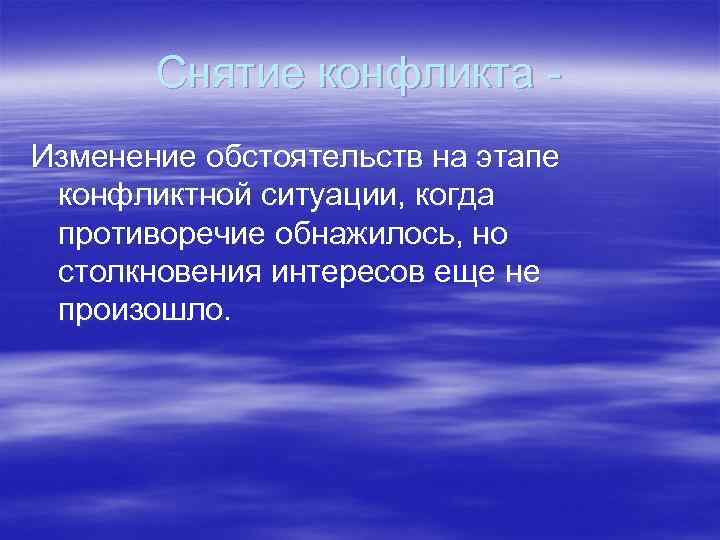 Снятие конфликта Изменение обстоятельств на этапе конфликтной ситуации, когда противоречие обнажилось, но столкновения интересов