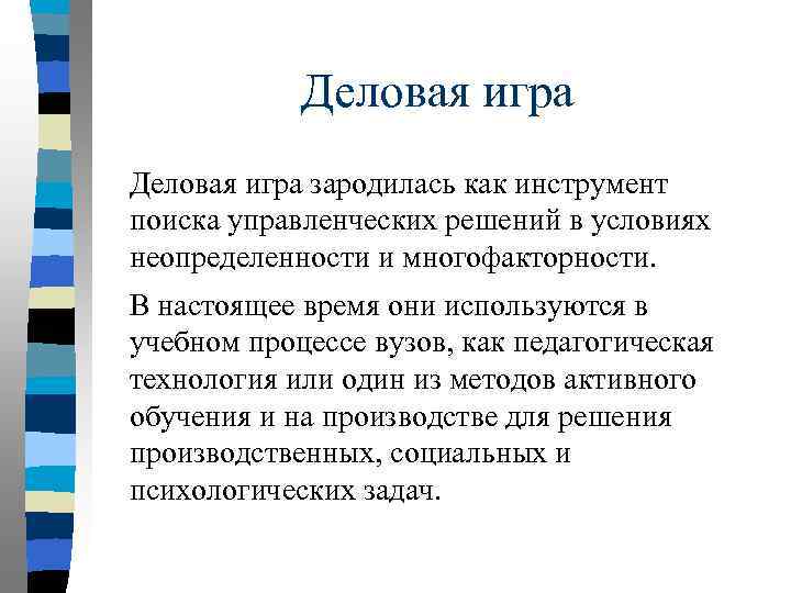 Деловая игра зародилась как инструмент поиска управленческих решений в условиях неопределенности и многофакторности. В