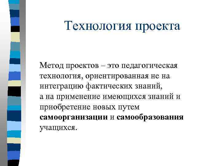 Технология проекта Метод проектов – это педагогическая технология, ориентированная не на интеграцию фактических знаний,