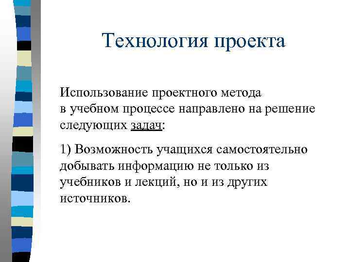 Технология проекта Использование проектного метода в учебном процессе направлено на решение следующих задач: 1)