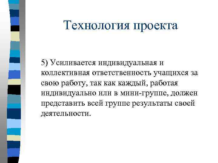 Технология проекта 5) Усиливается индивидуальная и коллективная ответственность учащихся за свою работу, так каждый,