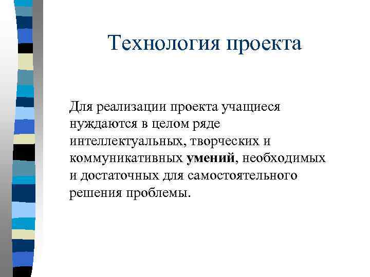 Технология проекта Для реализации проекта учащиеся нуждаются в целом ряде интеллектуальных, творческих и коммуникативных