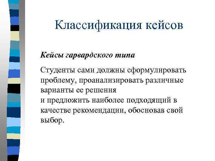 Классификация кейсов Кейсы гарвардского типа Студенты сами должны сформулировать проблему, проанализировать различные варианты ее