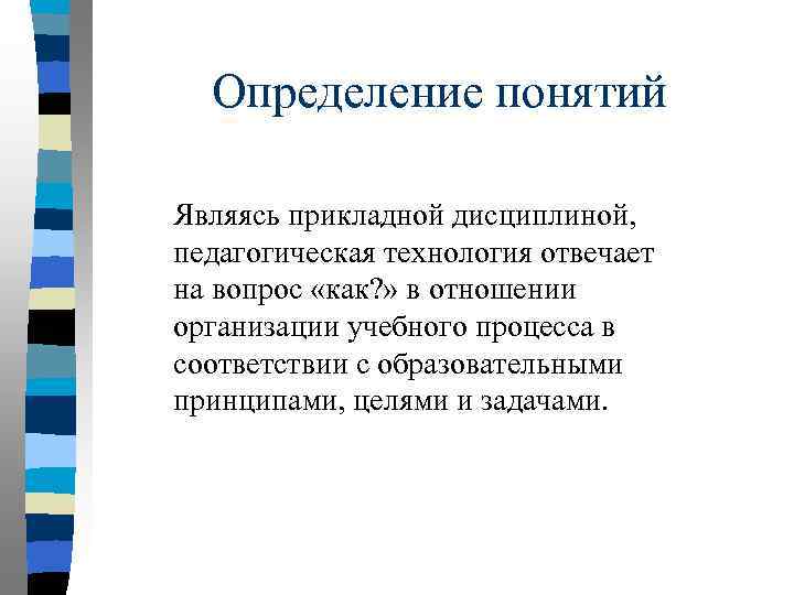 Определение понятий Являясь прикладной дисциплиной, педагогическая технология отвечает на вопрос «как? » в отношении