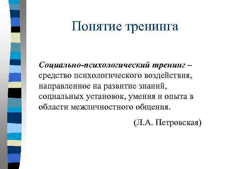 Понятие тренинга Социально-психологический тренинг – средство психологического воздействия, направленное на развитие знаний, социальных установок,