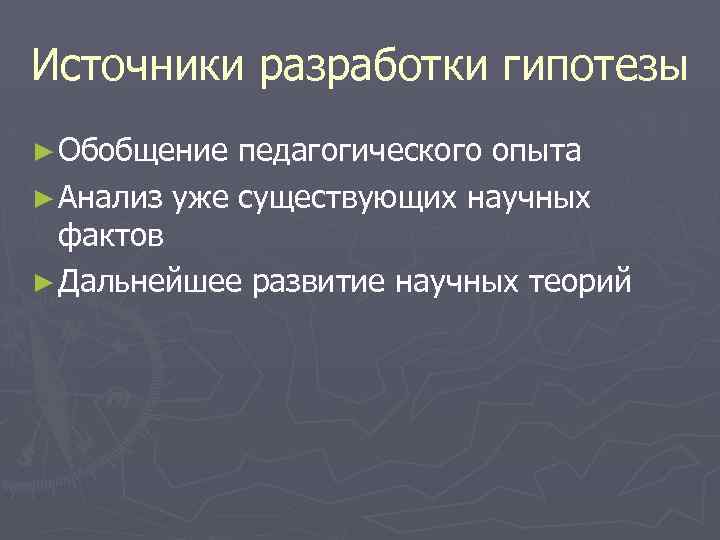 Источники разработки гипотезы ► Обобщение педагогического опыта ► Анализ уже существующих научных фактов ►