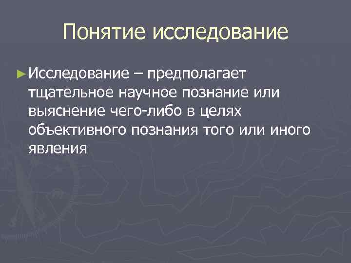 Понятие исследование ► Исследование – предполагает тщательное научное познание или выяснение чего-либо в целях
