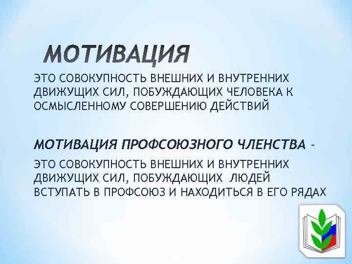 ЭТО СОВОКУПНОСТЬ ВНЕШНИХ И ВНУТРЕННИХ ДВИЖУЩИХ СИЛ, ПОБУЖДАЮЩИХ ЧЕЛОВЕКА К ОСМЫСЛЕННОМУ СОВЕРШЕНИЮ ДЕЙСТВИЙ МОТИВАЦИЯ