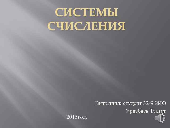 СИСТЕМЫ СЧИСЛЕНИЯ 2015 год. Выполнил: студент 32 -9 ЗИО Урдабаев Талгат 