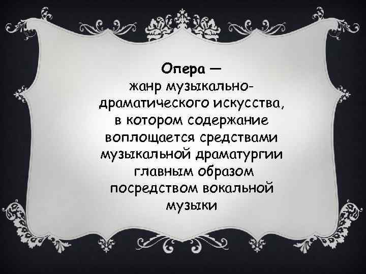 Опера — жанр музыкальнодраматического искусства, в котором содержание воплощается средствами музыкальной драматургии главным образом