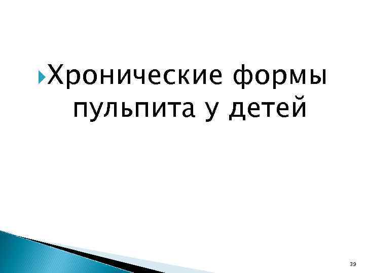  Хронические формы пульпита у детей 39 