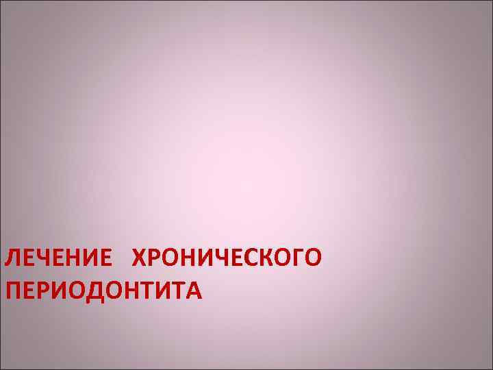 ЛЕЧЕНИЕ ХРОНИЧЕСКОГО ПЕРИОДОНТИТА 