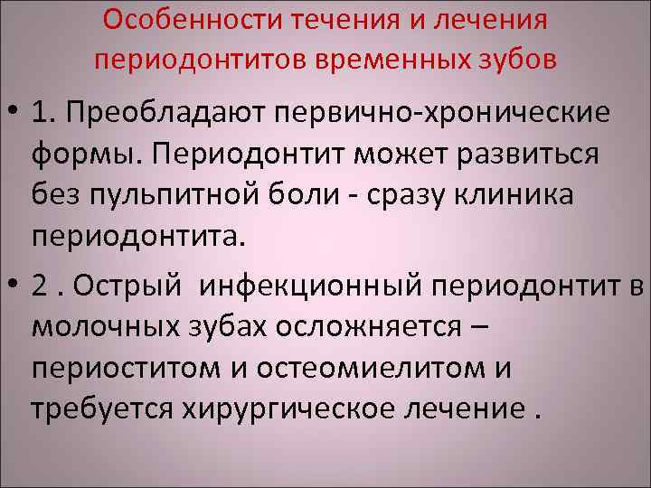 Особенности течения и лечения периодонтитов временных зубов • 1. Преобладают первично-хронические формы. Периодонтит может