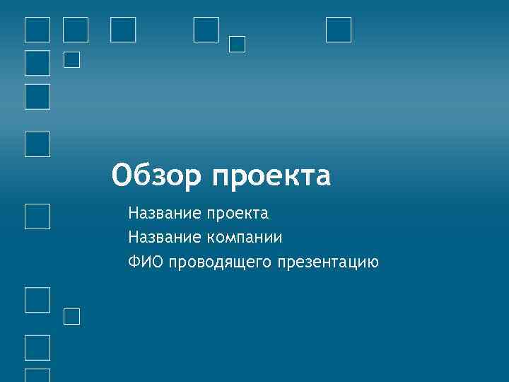 Обзор проекта Название компании ФИО проводящего презентацию 