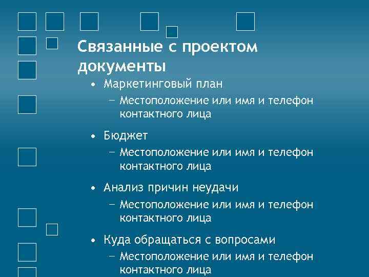 Связанные с проектом документы • Маркетинговый план − Местоположение или имя и телефон контактного