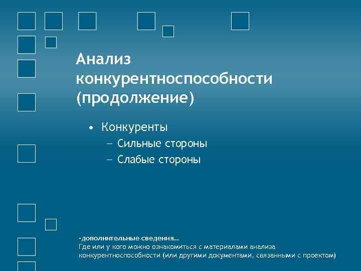 Анализ конкурентноспособности (продолжение) • Конкуренты − Сильные стороны − Слабые стороны -дополнительные сведения… Где