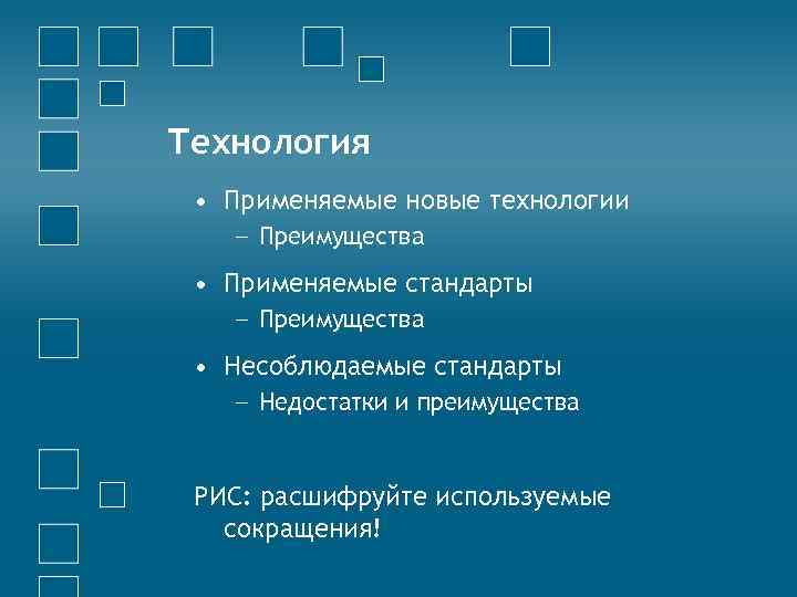 Технология • Применяемые новые технологии − Преимущества • Применяемые стандарты − Преимущества • Несоблюдаемые